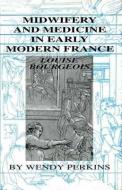 Midwifery and Medicine in Early Modern France di Wendy Perkins, Louise Bourgeois edito da LIVERPOOL UNIV PR