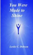 You Were Made To Shine di Dobson Leslie C Dobson edito da Lulu Press