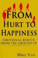 From Hurt to Happiness: Emotional Rescue from the Ground Up di MR Mike Van edito da Minh Van