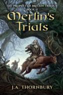 Merlin's Trials di J. A. Thornbury edito da Gavia Press