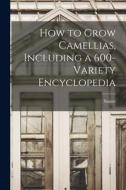 How to Grow Camellias, Including a 600-variety Encyclopedia edito da LIGHTNING SOURCE INC