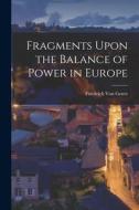 Fragments Upon the Balance of Power in Europe di Friedrich Von Gentz edito da LEGARE STREET PR