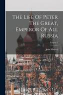The Life Of Peter The Great, Emperor Of All Russia; Volume 1 di John Mottley edito da LEGARE STREET PR