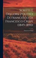 Scritti E Discorsi Politici Di Francesco Di Francesco Crispi (1849-1890) di Francesco Crispi edito da LEGARE STREET PR
