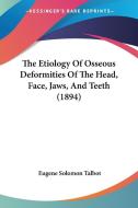 The Etiology of Osseous Deformities of the Head, Face, Jaws, and Teeth (1894) di Eugene Solomon Talbot edito da Kessinger Publishing