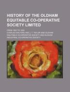 History of the Oldham Equitable Co-Operative Society Limited; From 1850 to 1900 di Charles Walters edito da Rarebooksclub.com