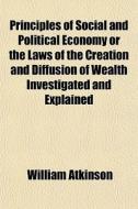 Principles Of Social And Political Econo di William Atkinson edito da General Books