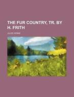 The Fur Country, Tr. By H. Frith di Jules Verne edito da Rarebooksclub.com