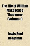 The Life Of William Makepeace Thackeray di Lewis Saul Benjamin edito da General Books