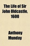The Life Of Sir John Oldcastle, 1600 di Anthony Munday edito da General Books