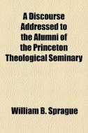 A Discourse Addressed To The Alumni Of T di William Buell Sprague edito da General Books