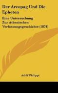 Der Areopag Und Die Epheten: Eine Untersuchung Zur Athenischen Verfassungsgeschichte (1874) di Adolf Philippi edito da Kessinger Publishing