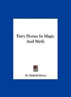 Fairy Horses in Magic and Myth di M. Oldfield Howey edito da Kessinger Publishing