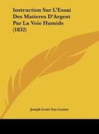 Instruction Sur L'Essai Des Matieres D'Argent Par La Voie Humide (1832) di Joseph Louis Gay-Lussac edito da Kessinger Publishing