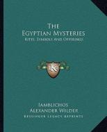 The Egyptian Mysteries: Rites, Symbols and Offerings di Iamblichos, Alexander Wilder edito da Kessinger Publishing