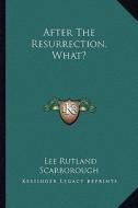 After the Resurrection, What? di Lee Rutland Scarborough edito da Kessinger Publishing
