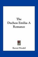 The Duchess Emilia: A Romance di Barrett Wendell edito da Kessinger Publishing