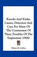 Knocks and Kinks: Causes, Detection and Cure for Many of the Commonest of These Troubles of the Engineman (1908) di Hubert E. Collins edito da Kessinger Publishing
