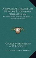A Practical Treatise on Nervous Exhaustion, Neurasthenia: Its Symptoms, Nature, Sequences, Treatment (1894) di George Miller Beard edito da Kessinger Publishing