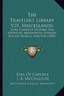 The Traveler's Library V25, Miscellanies: Lord Carlisle's Lectures and Addresses; Mormonism; London; Railway Morals; Printing (1856) di Earl Of Carlisle, J. R. McCulloch, Herbert Spencher edito da Kessinger Publishing
