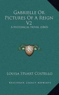 Gabrielle or Pictures of a Reign V2: A Historical Novel (1843) di Louisa Stuart Costello edito da Kessinger Publishing