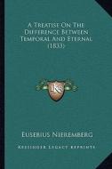 A Treatise on the Difference Between Temporal and Eternal (1833) di Eusebius Nieremberg edito da Kessinger Publishing