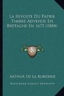 La Revolte Du Papier Timbre Advenue En Bretagne En 1675 (1884) di Arthur De La Borderie edito da Kessinger Publishing