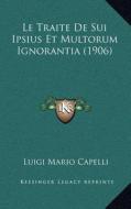 Le Traite de Sui Ipsius Et Multorum Ignorantia (1906) di Luigi Mario Capelli edito da Kessinger Publishing