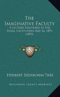 The Imaginative Faculty: A Lecture Delivered at the Royal Institution May 26, 1893 (1893) di Herbert Beerbohm Tree edito da Kessinger Publishing