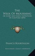 The Week of Mourning: Or Short and Simple Expositions of Scripture (1870) di Francis Bourdillon edito da Kessinger Publishing