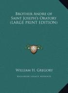 Brother Andre of Saint Joseph's Oratory di William H. Gregory edito da Kessinger Publishing