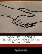 Morality: The Noble Eightfold Path and Other Moral Issues di Bren Monteiro, Beatriz Scaglia edito da 6 DEGREES BOOKS