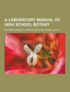 A Laboratory Manual Of High School Botany di Frederic Edward Clements edito da Theclassics.us