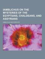 Iamblichus On The Mysteries Of The Egyptians, Chaldeans, And Assyrians di Iamblichus edito da Theclassics.us