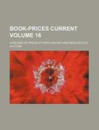 Book-Prices Current Volume 16; A Record of Prices at Which Books Have Been Sold at Auction di Books Group edito da Rarebooksclub.com