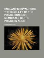 England's Royal Home, the Home Life of the Prince Consort, Memorials of the Princess Alice di Charles Bullock edito da Rarebooksclub.com