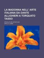 La Madonna Nell' Arte Italiana Da Dante Allighieri A Torquato Tasso; Spigolature Artistiche di Apollo Lumini edito da General Books Llc