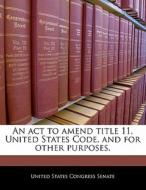 An Act To Amend Title 11, United States Code, And For Other Purposes. edito da Bibliogov