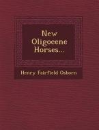 New Oligocene Horses... di Henry Fairfield Osborn edito da SARASWATI PR