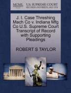 J. I. Case Threshing Mach Co V. Indiana Mfg Co U.s. Supreme Court Transcript Of Record With Supporting Pleadings di Robert S Taylor edito da Gale Ecco, U.s. Supreme Court Records