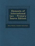 Elements of International Law di Henry Wheaton, Alexander Charles Boyd edito da Nabu Press