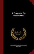 A Fragment On Government di Jeremy Bentham, Francis Charles Montague edito da Andesite Press