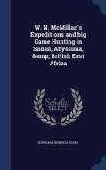 W. N. Mcmillan's Expeditions And Big Game Hunting In Sudan, Abyssinia, & British East Africa di Burchard Heinrich Jessen edito da Sagwan Press