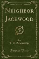 Neighbor Jackwood (classic Reprint) di J T Trowbridge edito da Forgotten Books