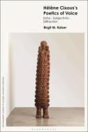 Helene Cixous’s Poetics Of Voice di Dr Birgit M. Kaiser edito da Bloomsbury Publishing PLC