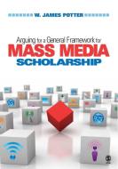 Arguing for a General Framework for Mass Media Scholarship di W. James Potter edito da SAGE Publications, Inc