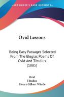 Ovid Lessons: Being Easy Passages Selected from the Elegiac Poems of Ovid and Tibullus (1885) di Ovid, Tibullus edito da Kessinger Publishing