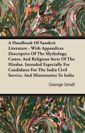 A Handbook Of Sanskrit Literature - With Appendices Descriptive Of The Mythology, Castes, And Religious Sects Of The Hin di George Small edito da Brooks Press