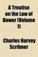 A Treatise On The Law Of Dower (volume 1) di Charles Harvey Scribner edito da General Books Llc