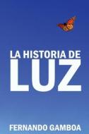 La Historia de Luz: Basada En Hechos Reales. di Fernando Gamboa Gonzalez edito da Createspace